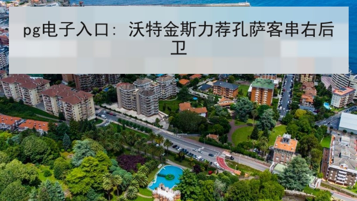 pg电子入口: 沃特金斯力荐孔萨客串右后卫 pg电子入口: 沃特金斯力荐孔萨客串右后卫