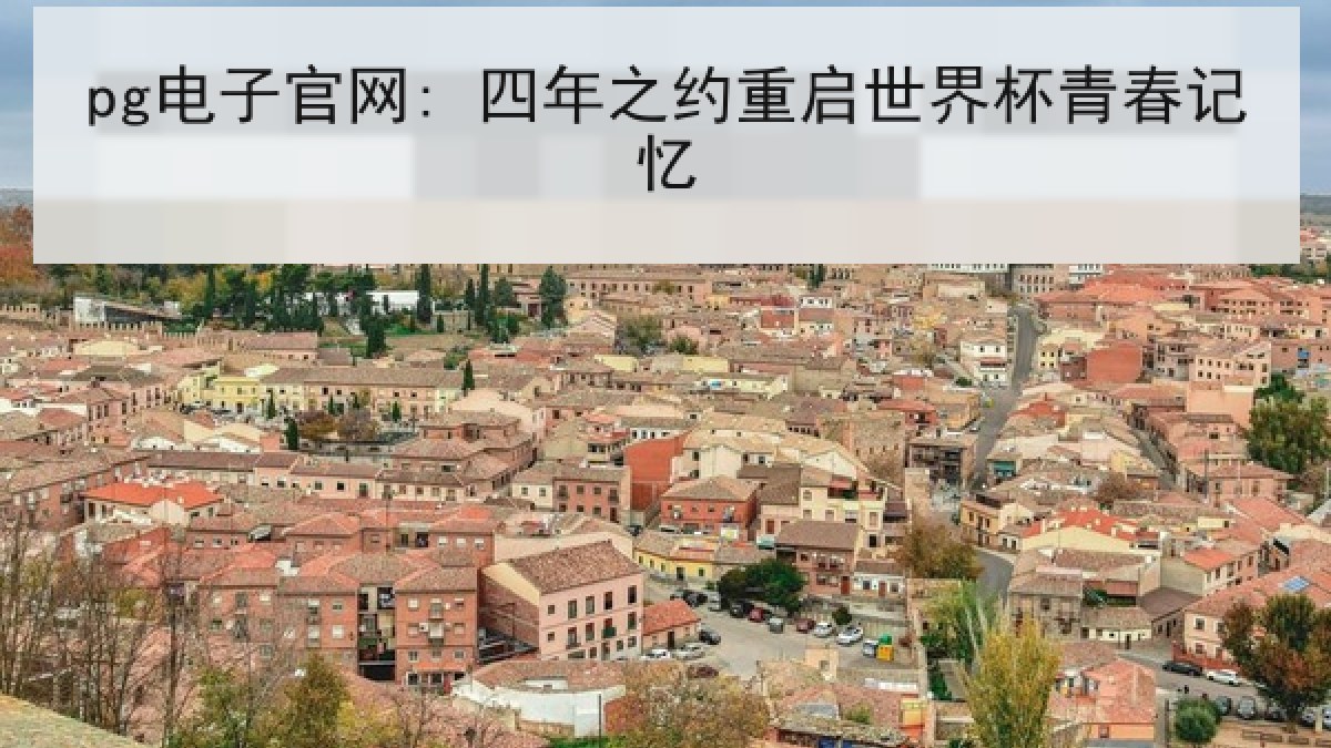 pg电子官网: 四年之约重启世界杯青春记忆