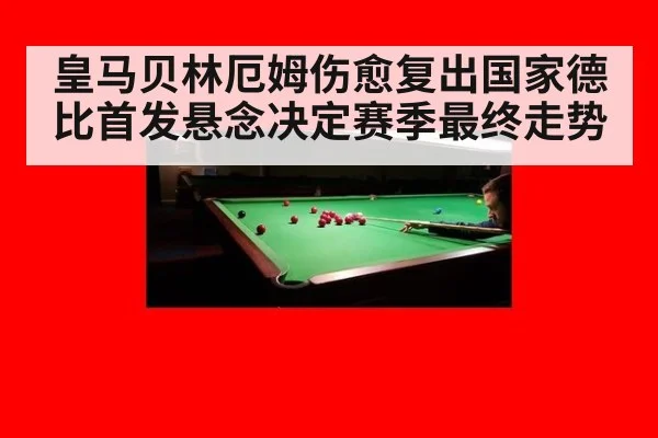 皇马贝林厄姆伤愈复出国家德比首发悬念决定赛季最终走势