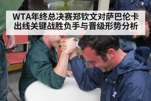 WTA年终总决赛郑钦文对萨巴伦卡出线关键战胜负手与晋级形势分析